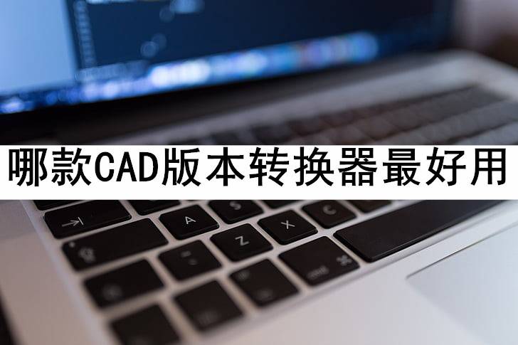 华为手机哪款最好用:软件分享：哪款CAD版本转换器最好用?