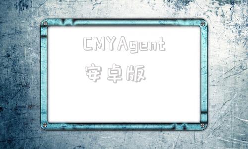 CMYAgent安卓版特工17最新版本234下载