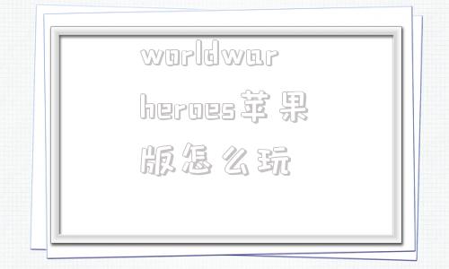 worldwarheroes苹果版怎么玩worldwarheroes破解版无限金币-第1张图片-太平洋在线下载