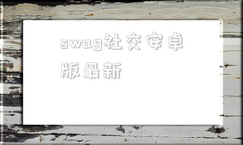 swag社交安卓版最新比vagaa更强大的软件